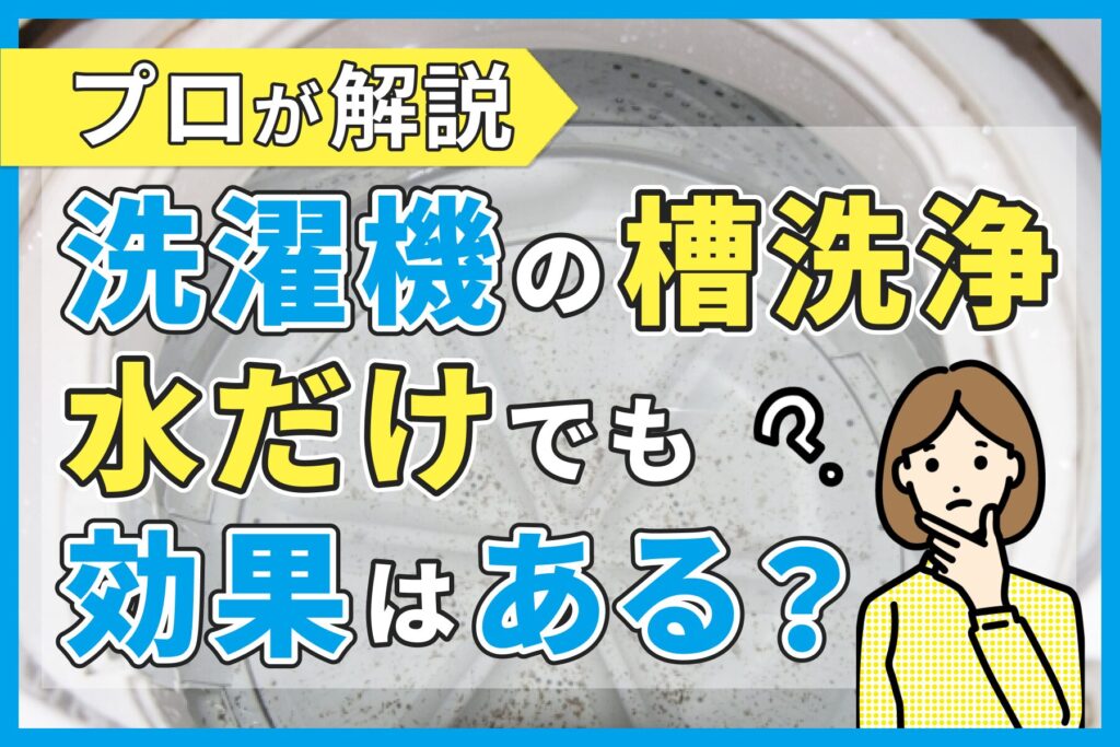洗濯機の槽洗浄は水だけでも効果はある？よくある疑問にプロが解説します