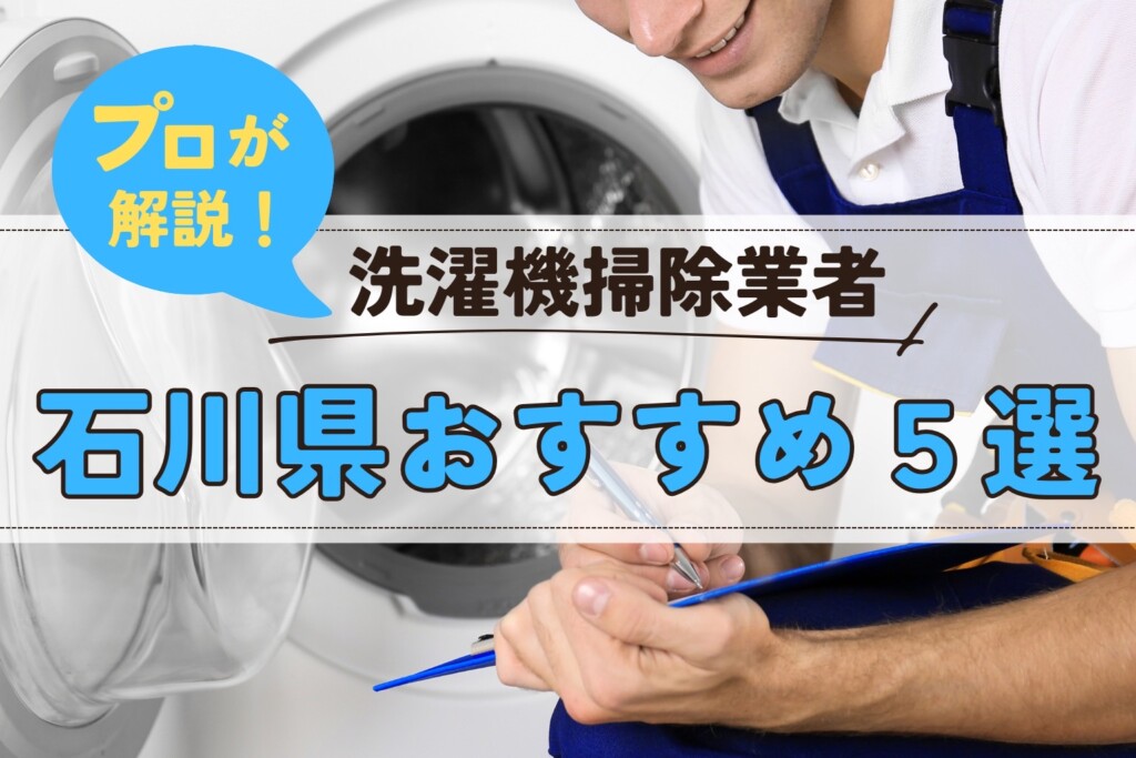 石川県の洗濯機掃除業者おすすめ5選!料金相場や業者の選び方も解説