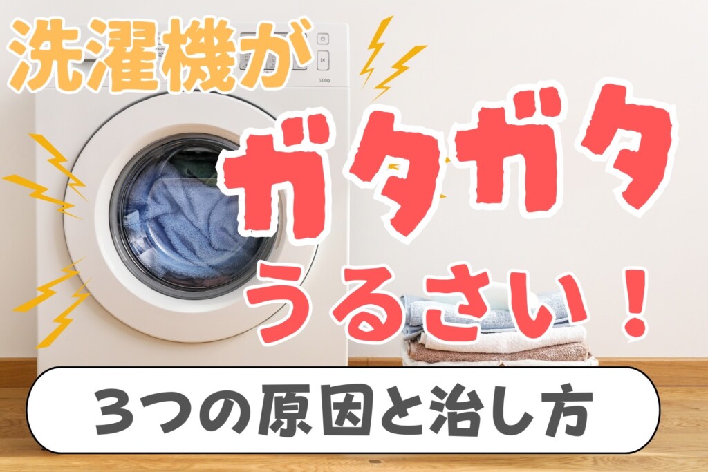 洗濯機がガタガタうるさい！３つの原因と直し方